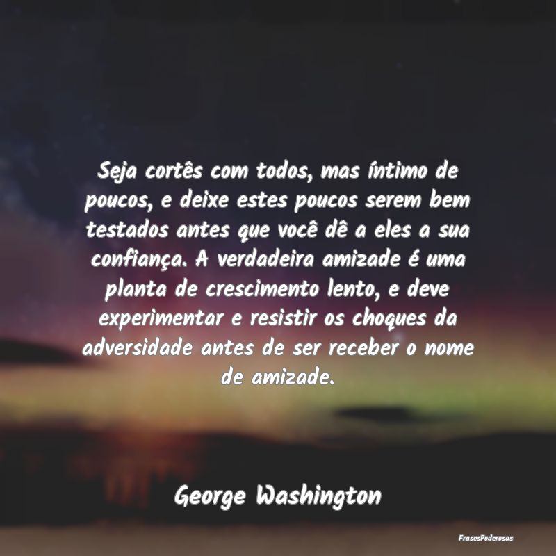 Seja cortês com todos, mas íntimo de poucos, e d... Seja cortês com todos, mas íntimo de poucos, e d...