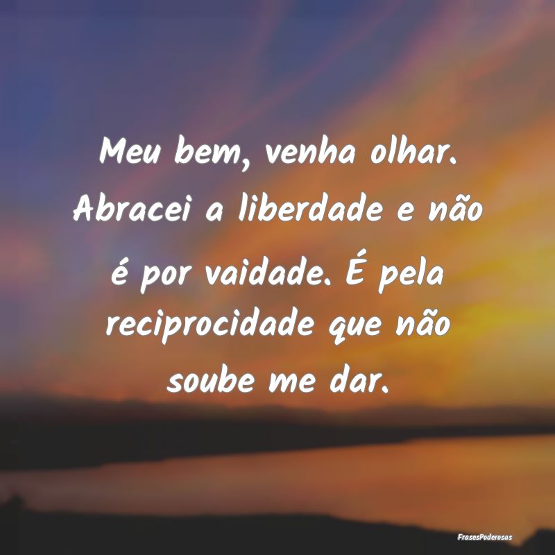 Meu bem, venha olhar. Abracei a liberdade e não Ã... Meu bem, venha olhar. Abracei a liberdade e não Ã...