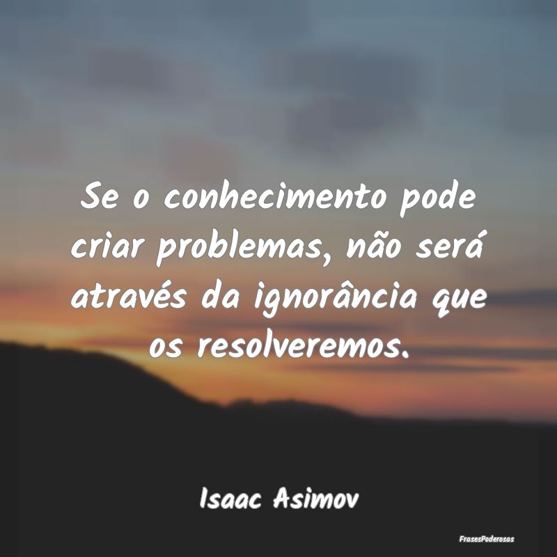 Se o conhecimento pode criar problemas, não será... Se o conhecimento pode criar problemas, não será...