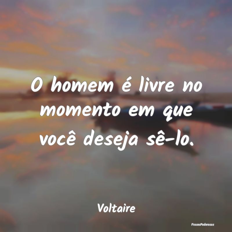 O homem é livre no momento em que você deseja s...