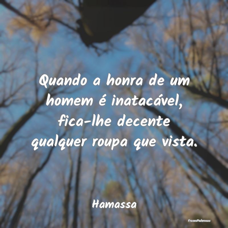 Quando a honra de um homem é inatacável, fica-lh...