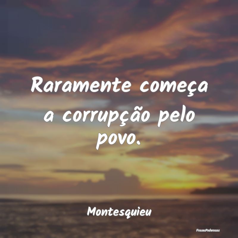 Raramente começa a corrupção pelo povo....