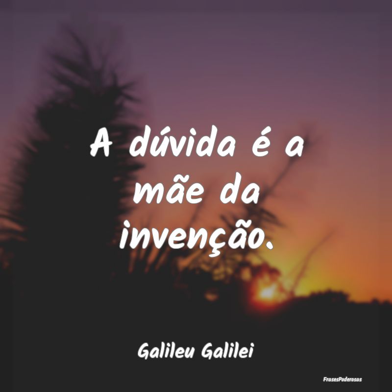 Frases de Duvida - A dúvida é a mãe da invenção....