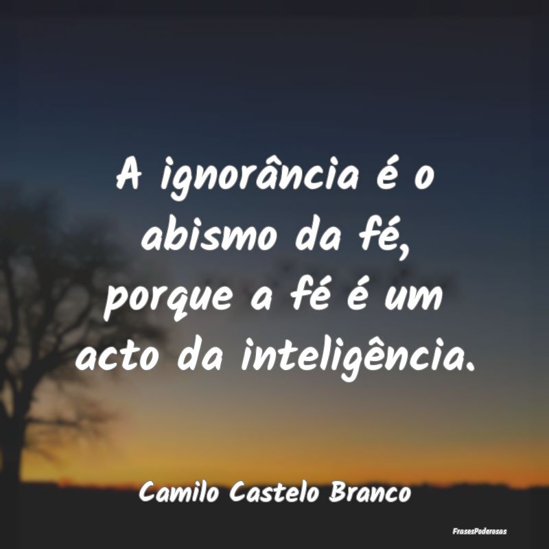 A ignorância é o abismo da fé, porque a fé é ...