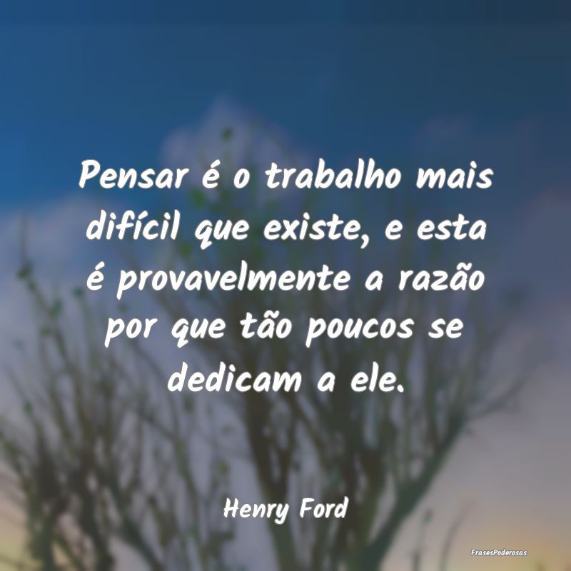 Pensar é o trabalho mais difícil que existe, e e... Pensar é o trabalho mais difícil que existe, e e...