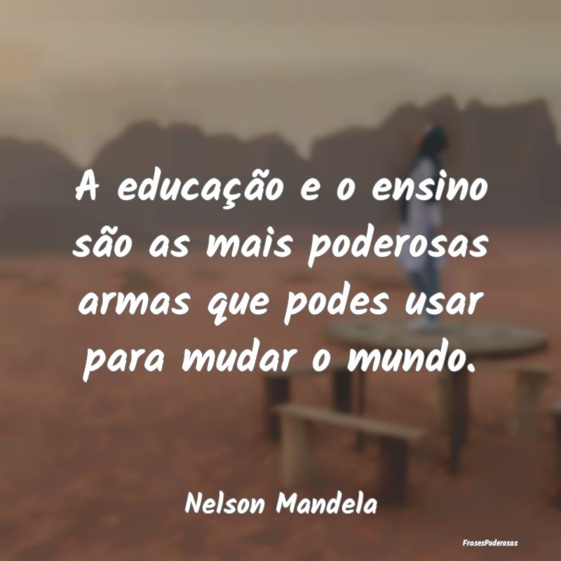 A educação e o ensino são as mais poderosas arm...
