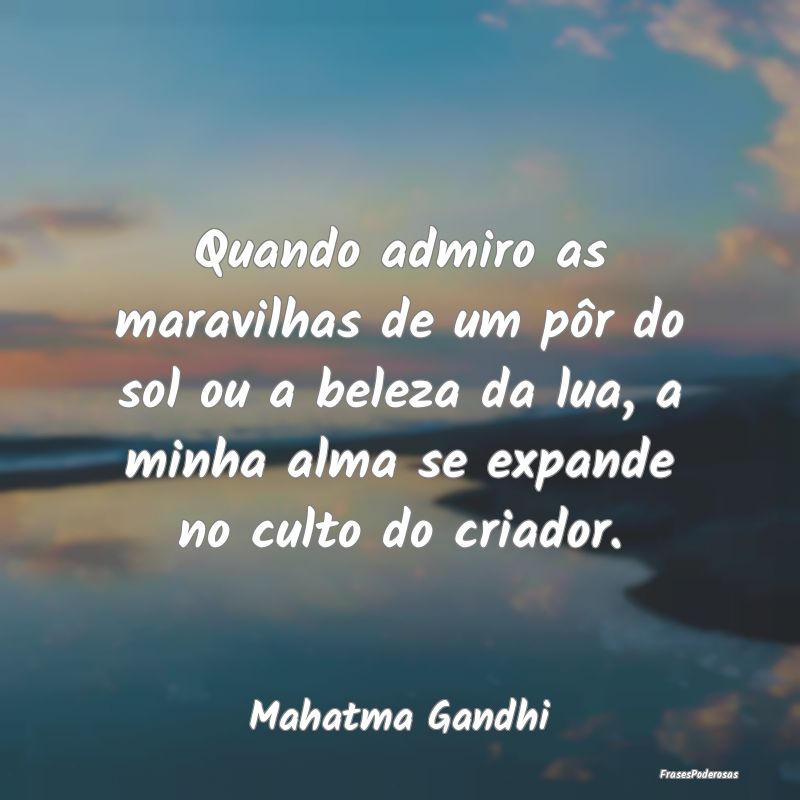 Quando admiro as maravilhas de um pôr do sol ou a... Quando admiro as maravilhas de um pôr do sol ou a...