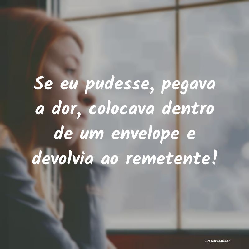 Se eu pudesse, pegava a dor, colocava dentro de um...