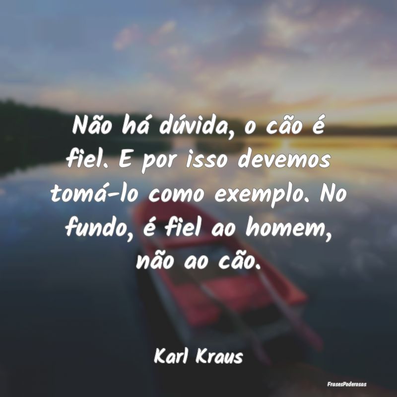 Não há dúvida, o cão é fiel. E por isso devem... Não há dúvida, o cão é fiel. E por isso devem...