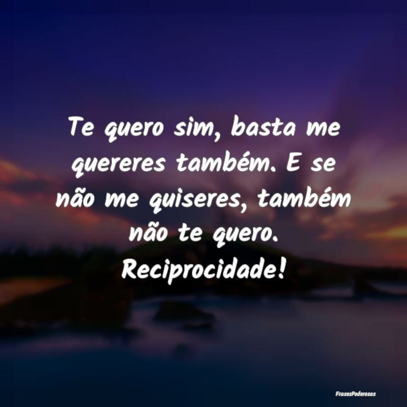 Te quero sim, basta me quereres também. E se não... Te quero sim, basta me quereres também. E se não...