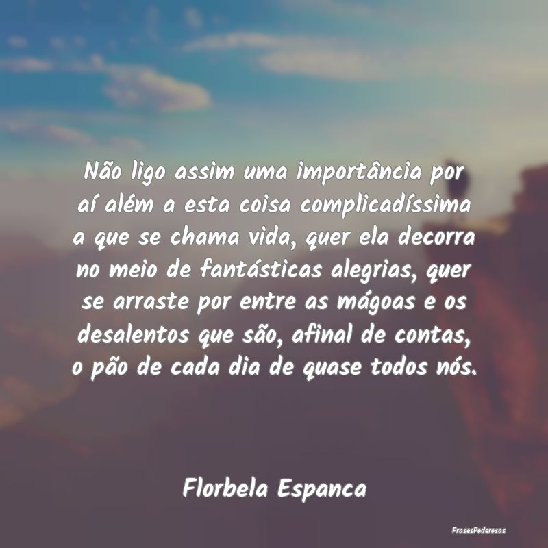 Não ligo assim uma importância por aí além a e...