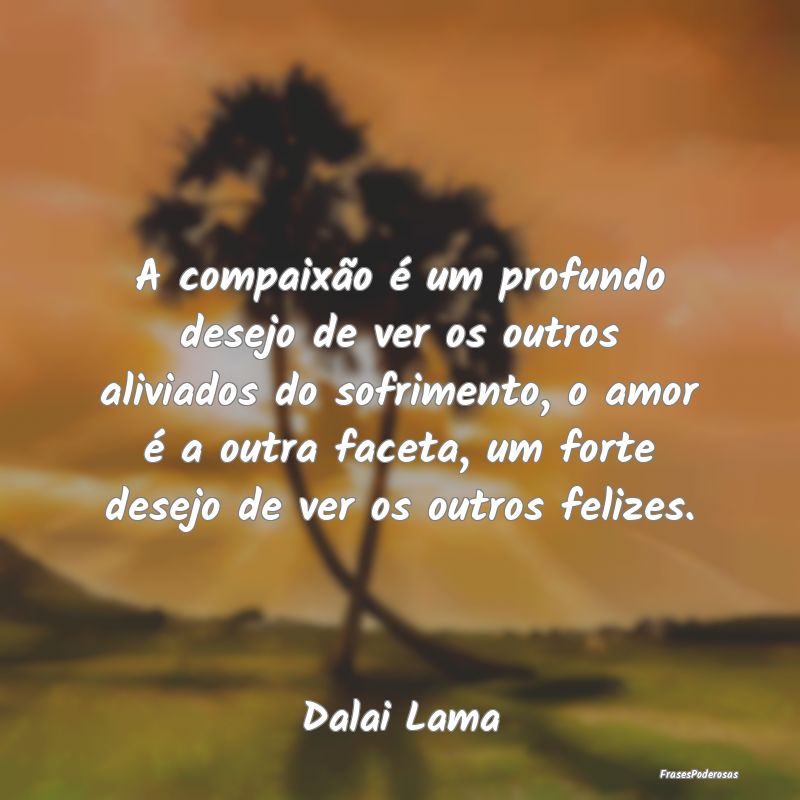 A compaixão é um profundo desejo de ver os outro... A compaixão é um profundo desejo de ver os outro...