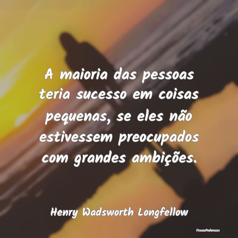A maioria das pessoas teria sucesso em coisas pequ... A maioria das pessoas teria sucesso em coisas pequ...