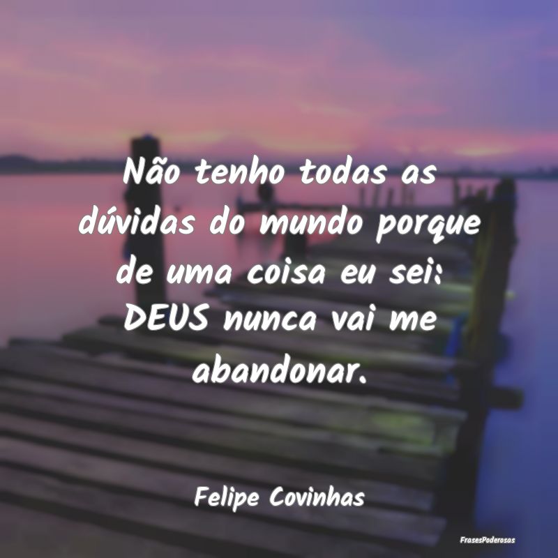 Não tenho todas as dúvidas do mundo porque de um... Não tenho todas as dúvidas do mundo porque de um...