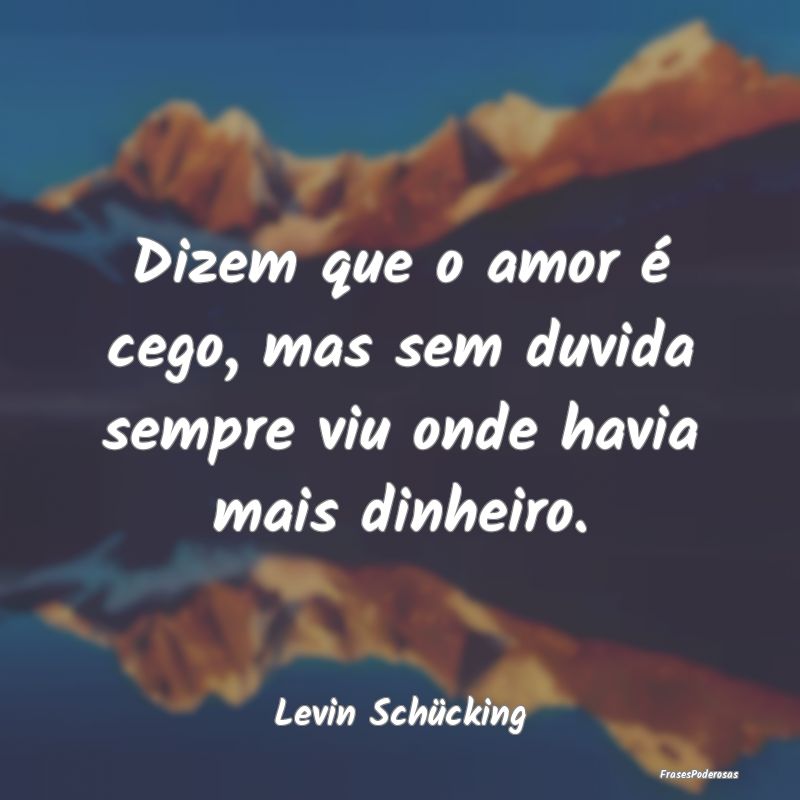 Dizem que o amor é cego, mas sem duvida sempre vi...