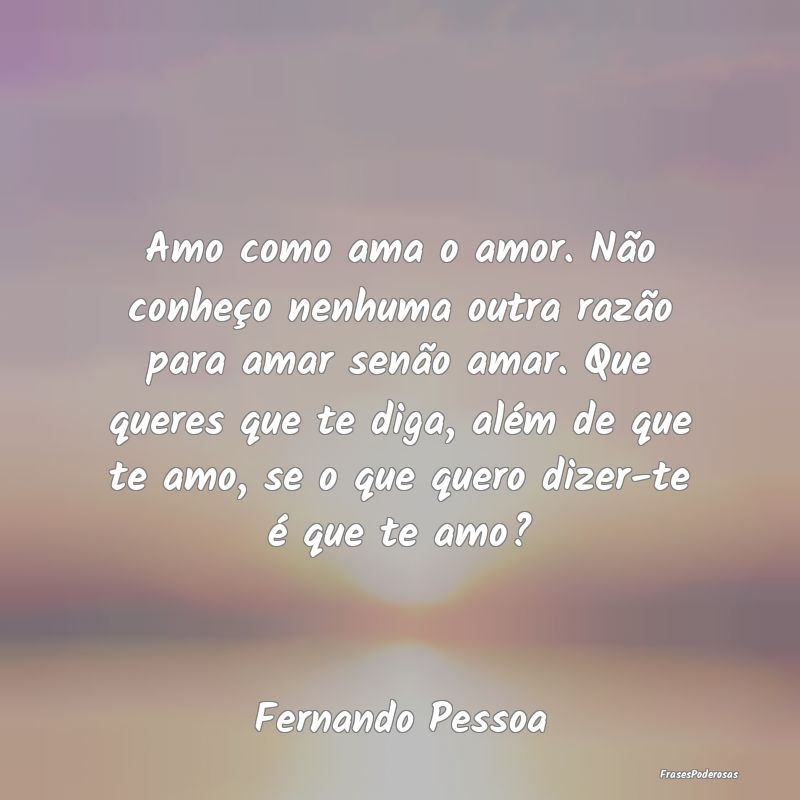 Amo como ama o amor. Não conheço nenhuma outra r... Amo como ama o amor. Não conheço nenhuma outra r...