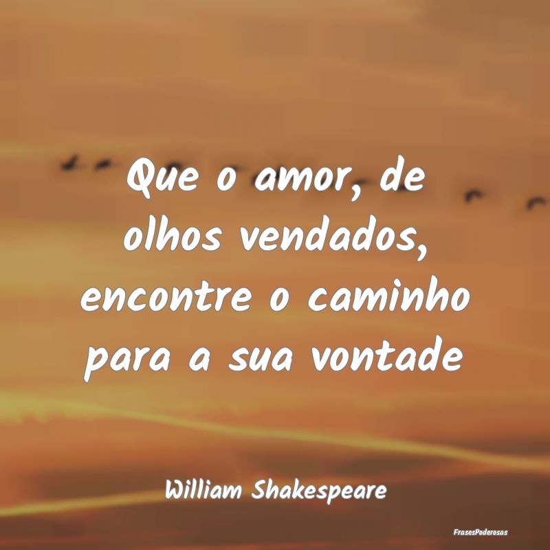 Que o amor, de olhos vendados, encontre o caminho ...