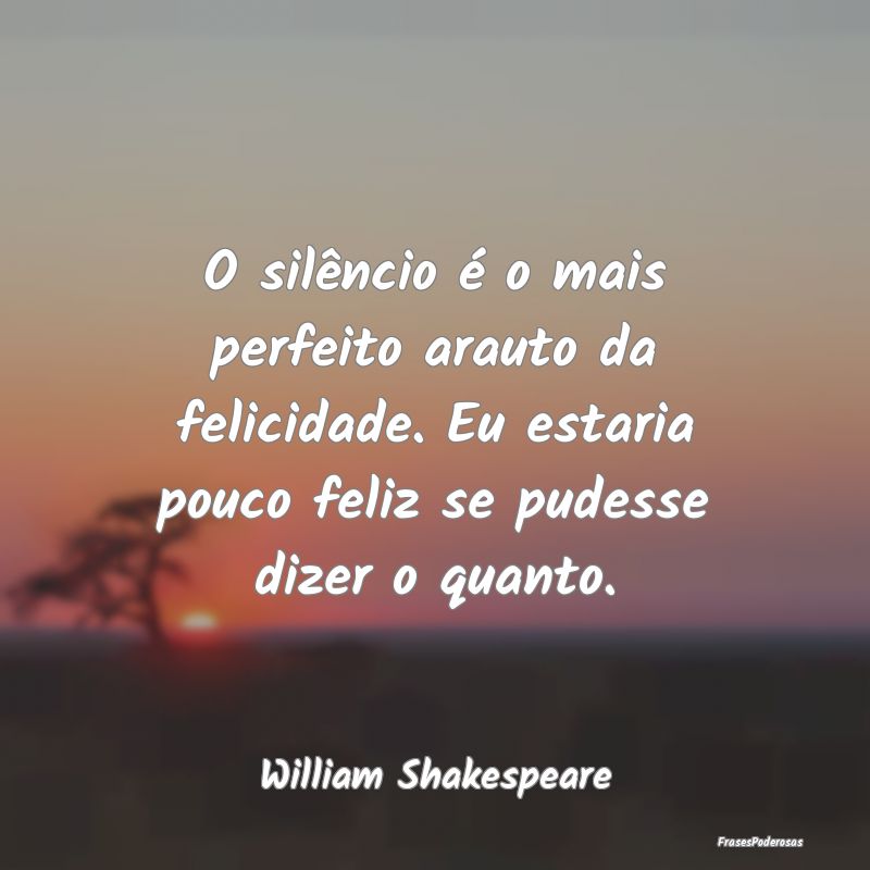 O silêncio é o mais perfeito arauto da felicidad... O silêncio é o mais perfeito arauto da felicidad...