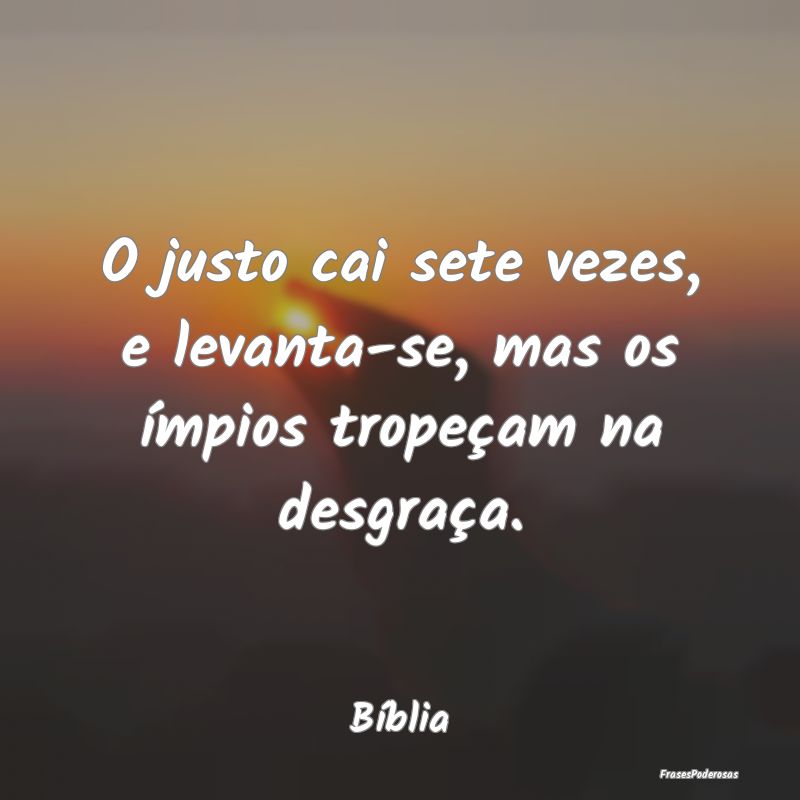O justo cai sete vezes, e levanta-se, mas os ímpi...