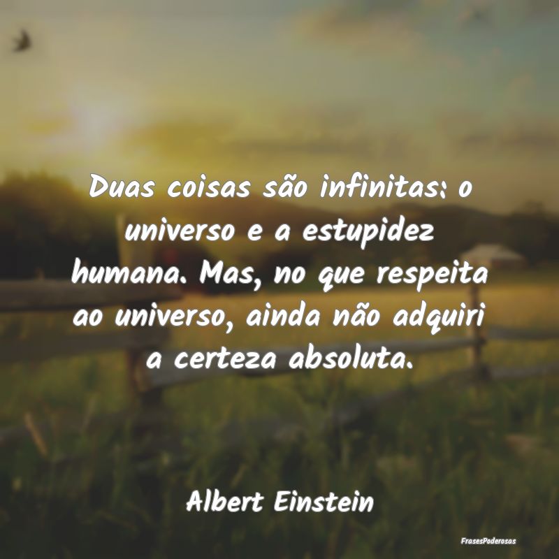 Duas coisas são infinitas: o universo e a estupid... Duas coisas são infinitas: o universo e a estupid...