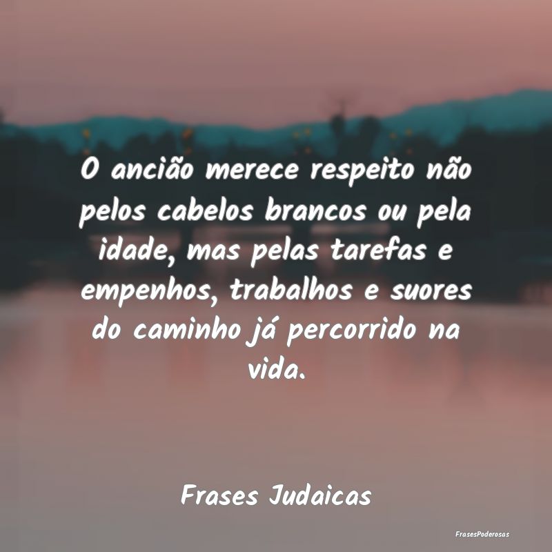 O ancião merece respeito não pelos cabelos branc... O ancião merece respeito não pelos cabelos branc...