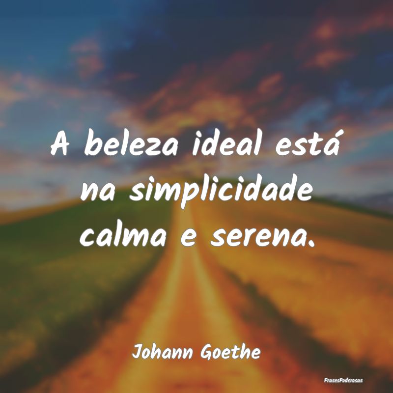 A beleza ideal está na simplicidade calma e seren...