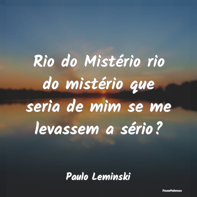 Rio do Mistério rio do mistério que seria de mim...