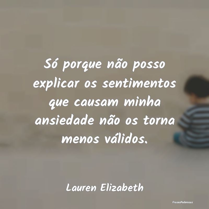 Só porque não posso explicar os sentimentos que ... Só porque não posso explicar os sentimentos que ...