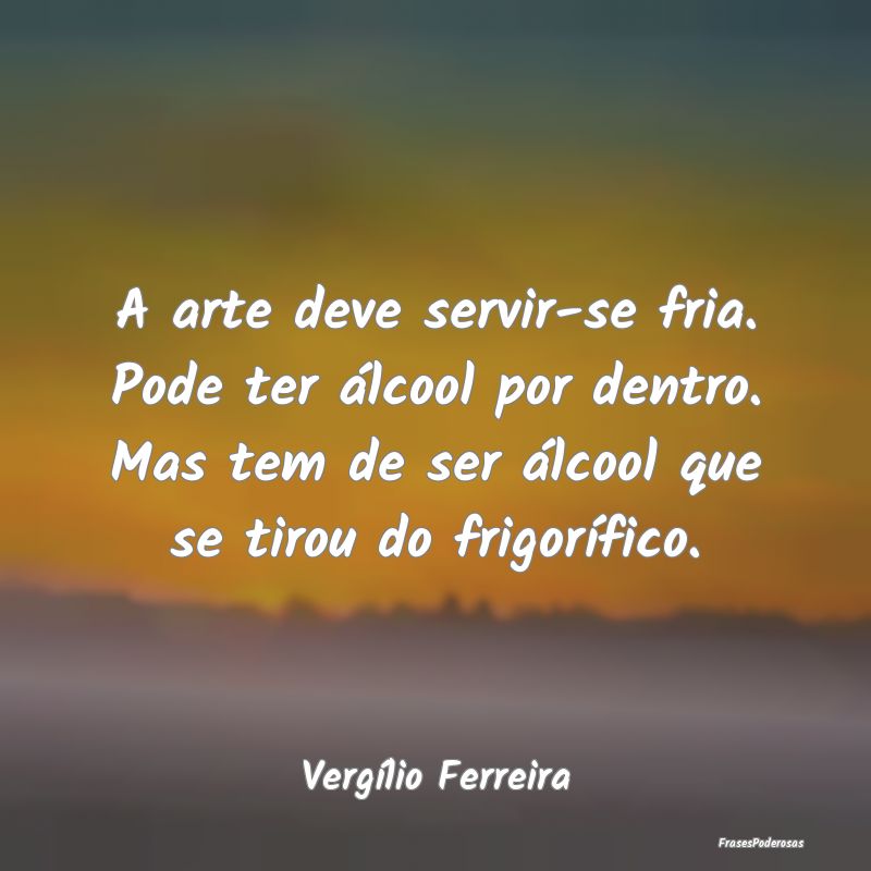 A arte deve servir-se fria. Pode ter álcool por d... A arte deve servir-se fria. Pode ter álcool por d...