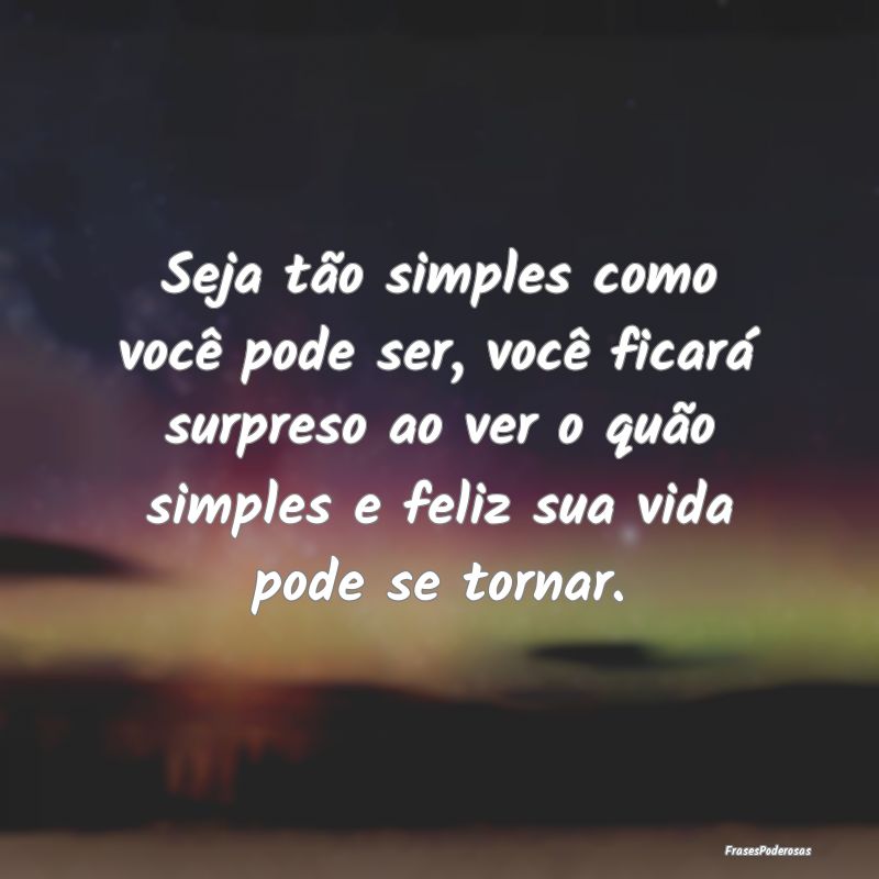 Seja tão simples como você pode ser, você ficar... Seja tão simples como você pode ser, você ficar...