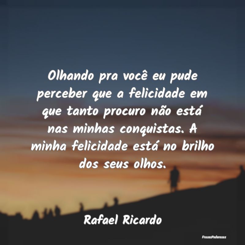 Olhando pra você eu pude perceber que a felicidad... Olhando pra você eu pude perceber que a felicidad...