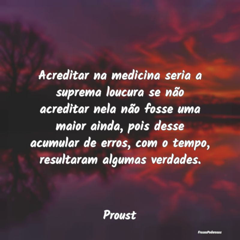 Acreditar na medicina seria a suprema loucura se n... Acreditar na medicina seria a suprema loucura se n...