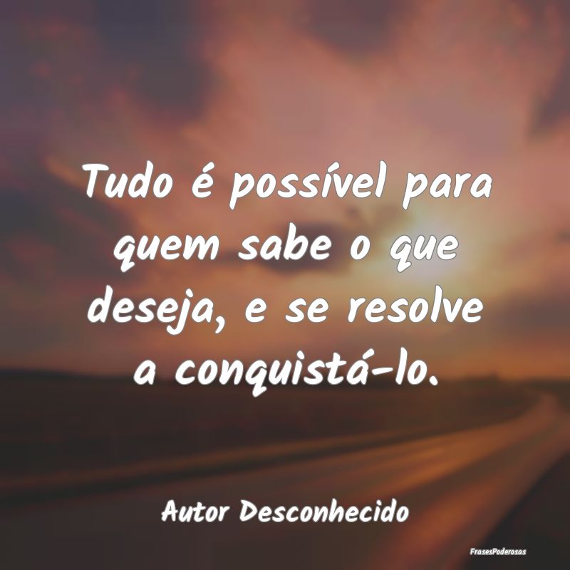 Tudo é possível para quem sabe o que deseja, e s...