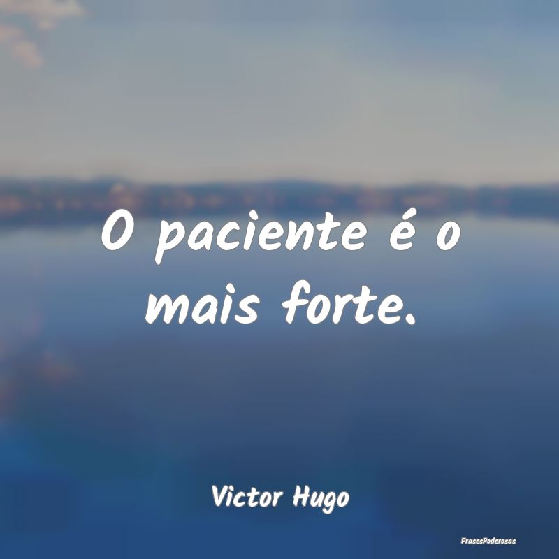 O paciente é o mais forte....