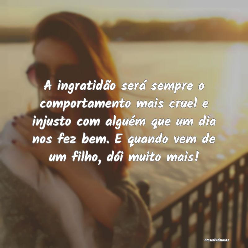 A ingratidão será sempre o comportamento mais cr... A ingratidão será sempre o comportamento mais cr...