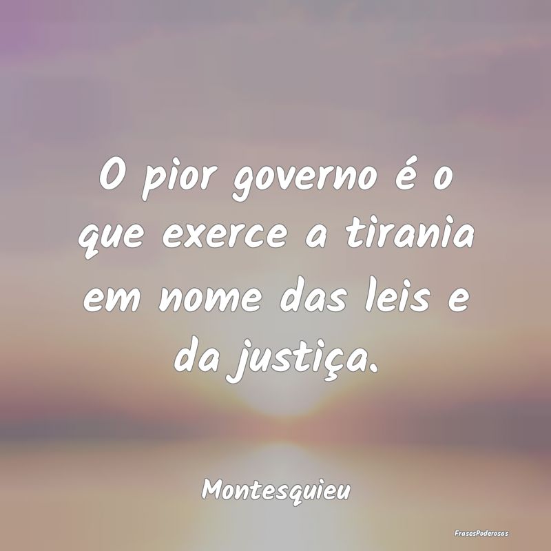 O pior governo é o que exerce a tirania em nome d...