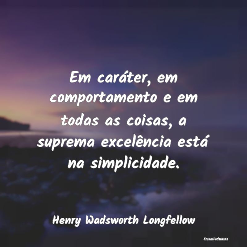 Em caráter, em comportamento e em todas as coisas...