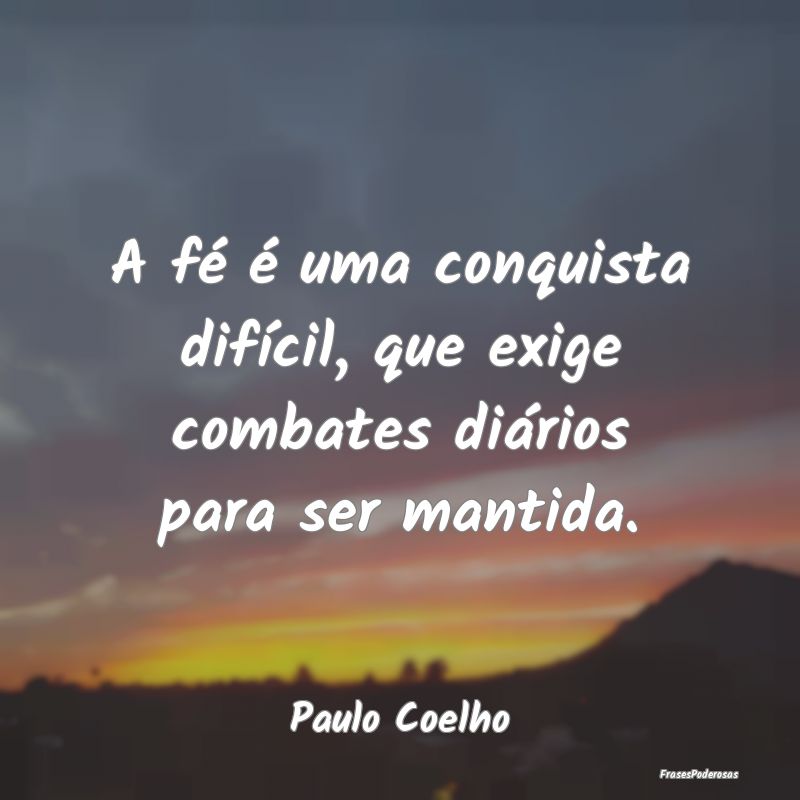 A fé é uma conquista difícil, que exige combate...