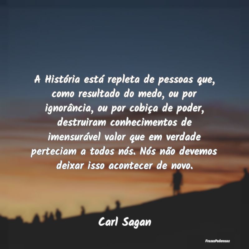 A História está repleta de pessoas que, como res... A História está repleta de pessoas que, como res...