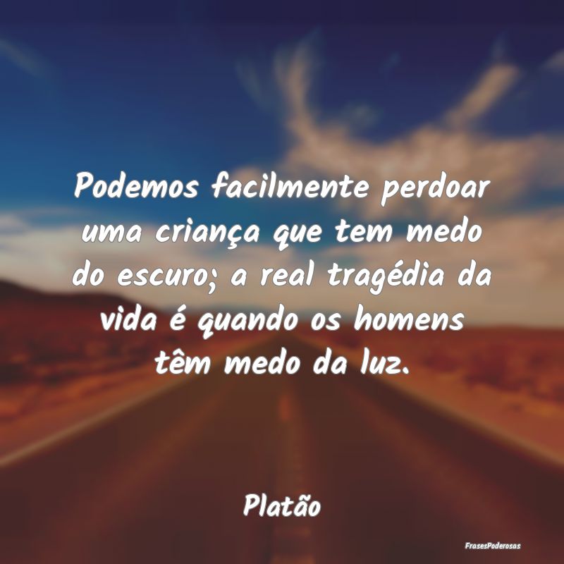 Podemos facilmente perdoar uma criança que tem me...