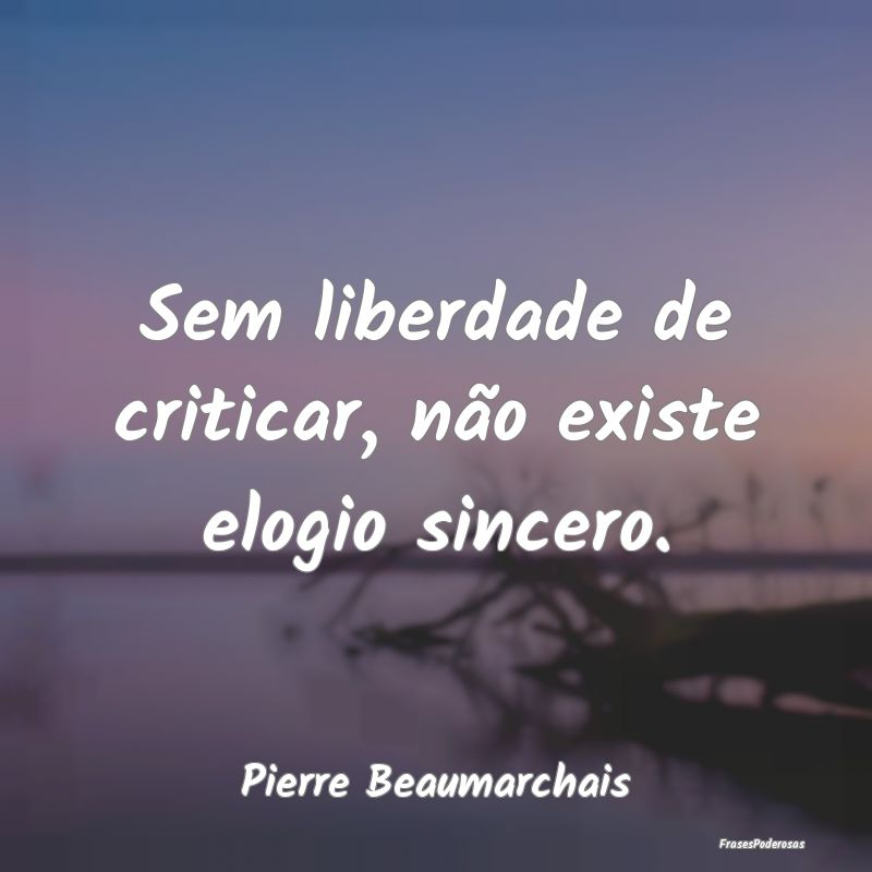Sem liberdade de criticar, não existe elogio sinc...