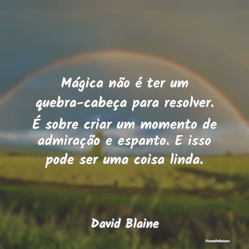 Mágica não é ter um quebra-cabeça para resolve... Mágica não é ter um quebra-cabeça para resolve...