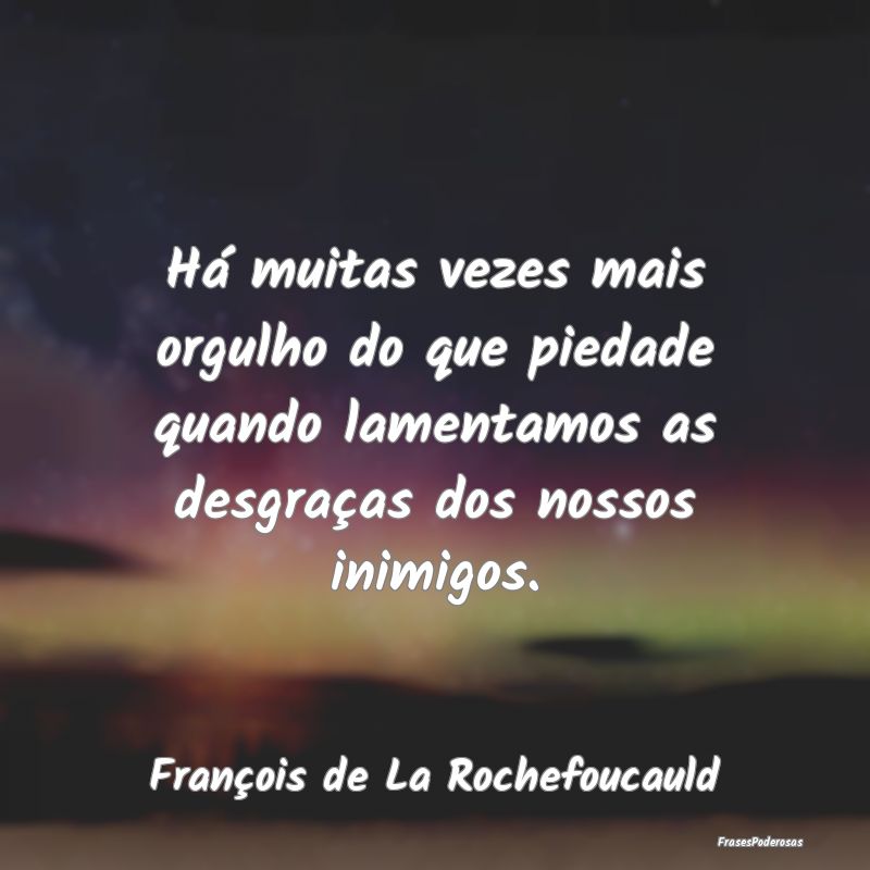 Há muitas vezes mais orgulho do que piedade quand...