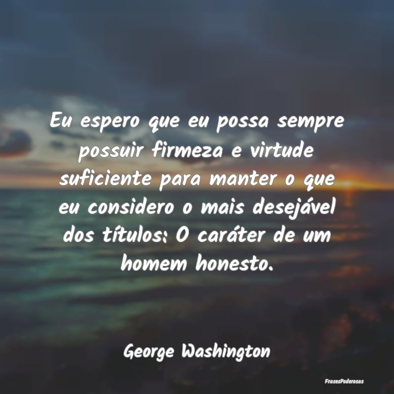 Eu espero que eu possa sempre possuir firmeza e vi... Eu espero que eu possa sempre possuir firmeza e vi...