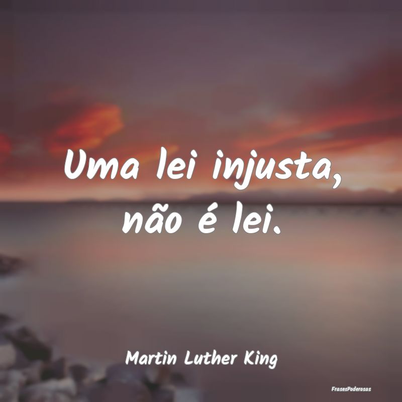 Uma lei injusta, não é lei....