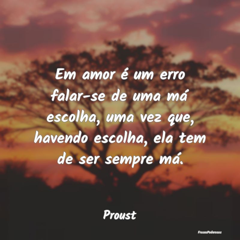 Em amor é um erro falar-se de uma má escolha, um... Em amor é um erro falar-se de uma má escolha, um...