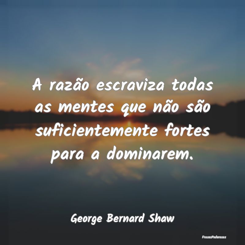A razão escraviza todas as mentes que não são s... A razão escraviza todas as mentes que não são s...