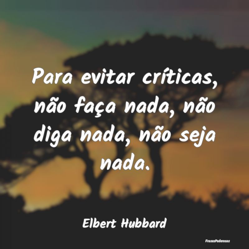 Para evitar críticas, não faça nada, não diga ...