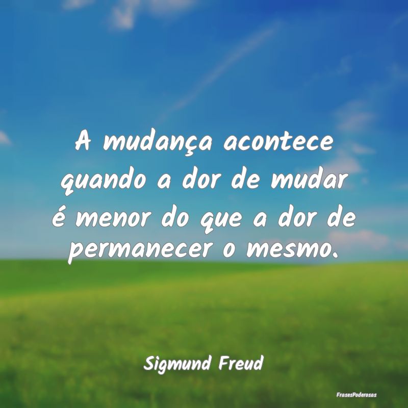 A mudança acontece quando a dor de mudar é menor...