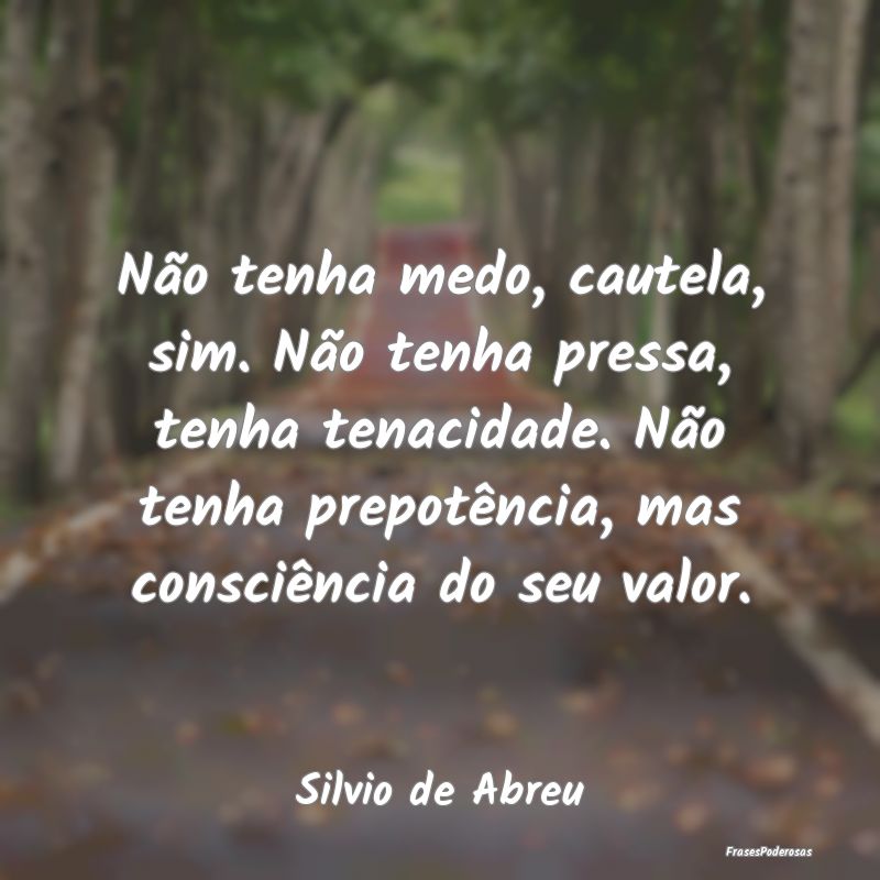 Não tenha medo, cautela, sim. Não tenha pressa, ... Não tenha medo, cautela, sim. Não tenha pressa, ...